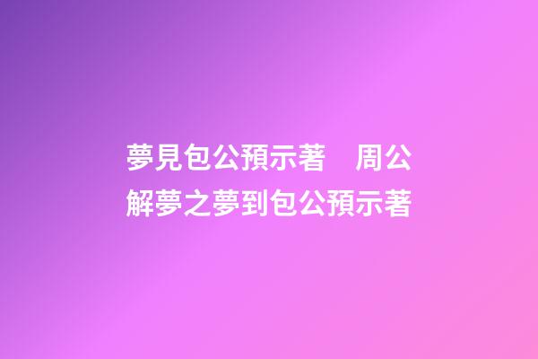 夢見包公預示著　周公解夢之夢到包公預示著